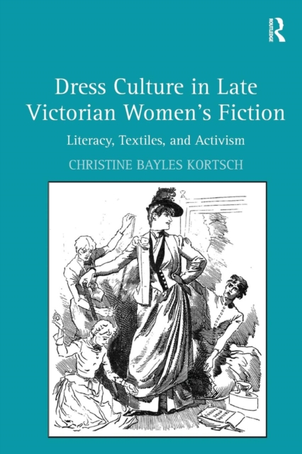 Dress Culture in Late Victorian Women's Fiction : Literacy, Textiles, and Activism, Paperback / softback Book