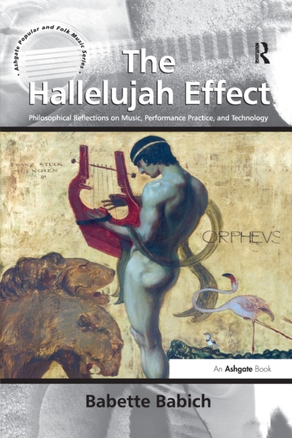 The Hallelujah Effect : Philosophical Reflections on Music, Performance Practice, and Technology, Paperback / softback Book