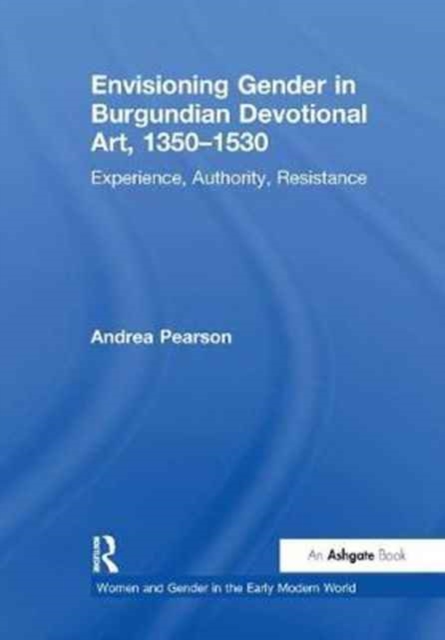 Envisioning Gender in Burgundian Devotional Art, 1350–1530 : Experience, Authority, Resistance, Paperback / softback Book