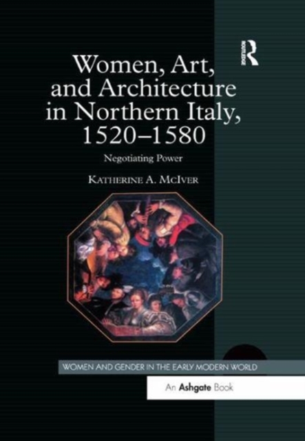 Women, Art, and Architecture in Northern Italy, 1520–1580 : Negotiating Power, Paperback / softback Book