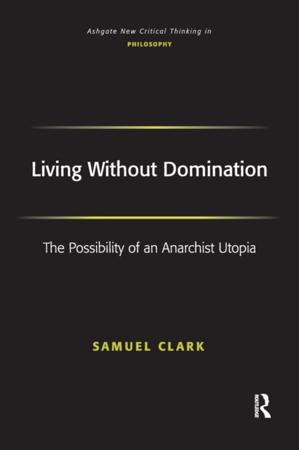 Living Without Domination : The Possibility of an Anarchist Utopia, Paperback / softback Book