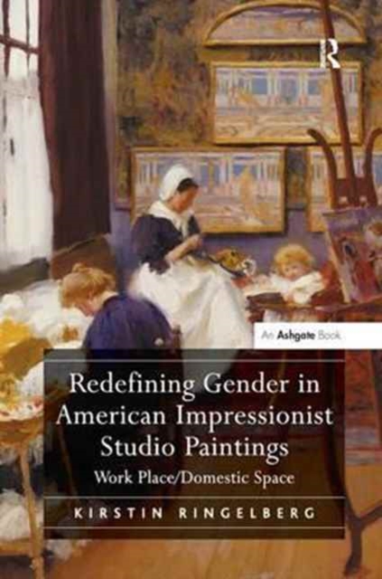 Redefining Gender in American Impressionist Studio Paintings : Work Place/Domestic Space, Paperback / softback Book