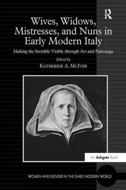 Wives, Widows, Mistresses, and Nuns in Early Modern Italy : Making the Invisible Visible through Art and Patronage, Paperback / softback Book