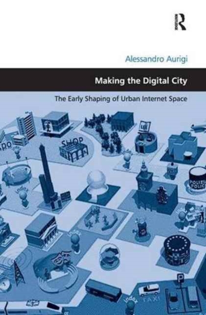 Making the Digital City : The Early Shaping of Urban Internet Space, Paperback / softback Book
