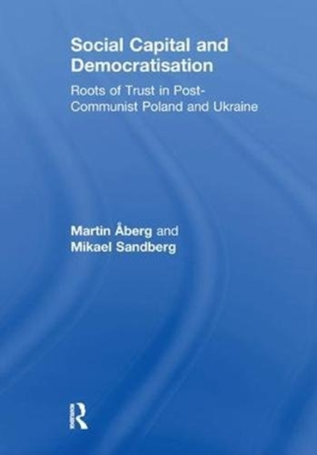 Social Capital and Democratisation : Roots of Trust in Post-Communist Poland and Ukraine, Paperback / softback Book