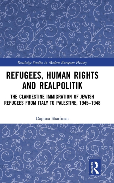 Refugees, Human Rights and Realpolitik : The Clandestine Immigration of Jewish Refugees from Italy to Palestine, 1945-1948, Hardback Book
