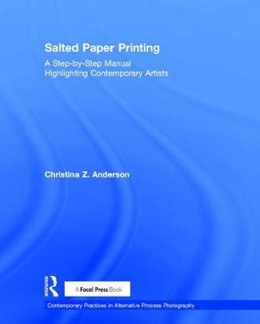 Salted Paper Printing : A Step-by-Step Manual Highlighting Contemporary Artists, Hardback Book