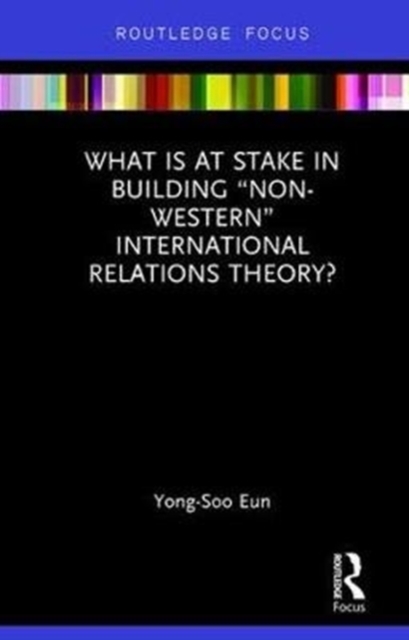 What Is at Stake in Building “Non-Western” International Relations Theory?, Hardback Book