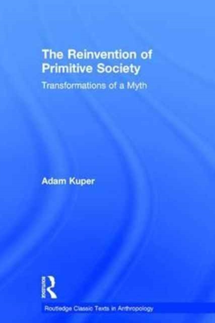 The Reinvention of Primitive Society : Transformations of a Myth, Hardback Book