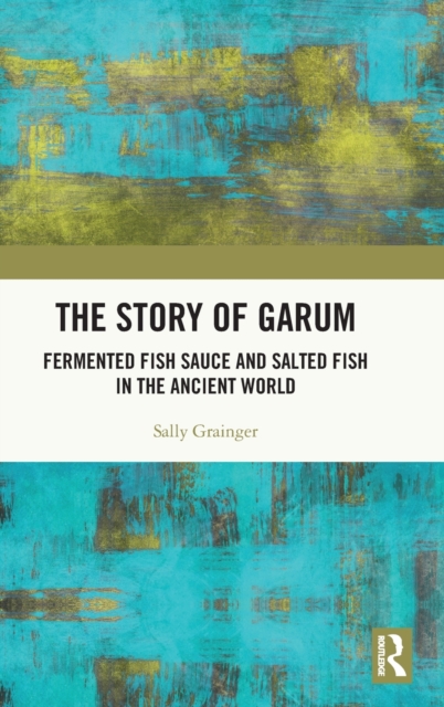 The Story of Garum : Fermented Fish Sauce and Salted Fish in the Ancient World, Hardback Book