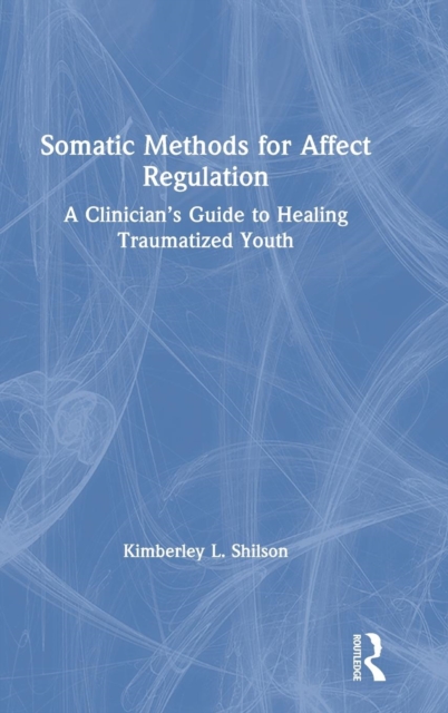Somatic Methods for Affect Regulation : A Clinician's Guide to Healing Traumatized Youth, Hardback Book