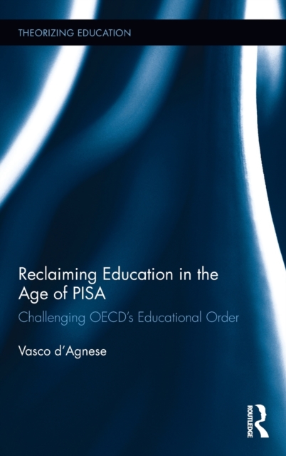 Reclaiming Education in the Age of PISA : Challenging OECD’s Educational Order, Hardback Book