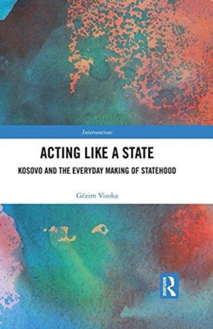 Acting Like a State : Kosovo and the Everyday Making of Statehood, Hardback Book