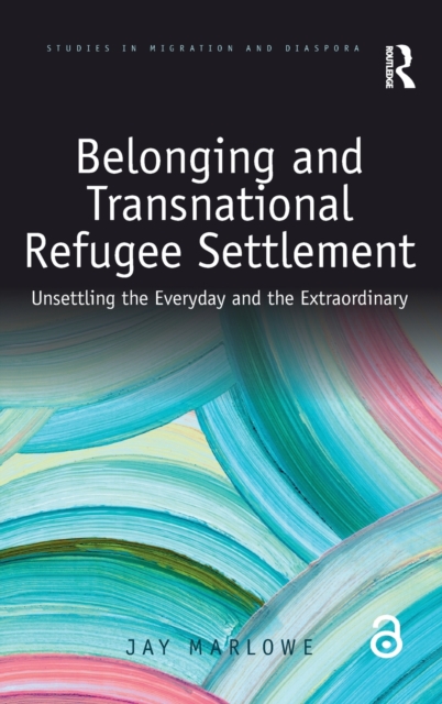 Belonging and Transnational Refugee Settlement : Unsettling the Everyday and the Extraordinary, Hardback Book