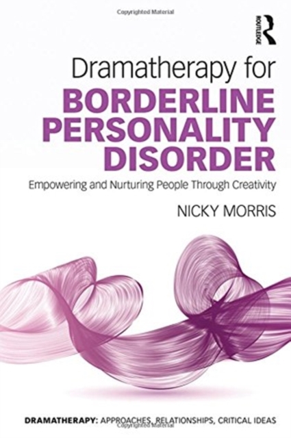 Dramatherapy for Borderline Personality Disorder : Empowering and Nurturing people through Creativity, Hardback Book