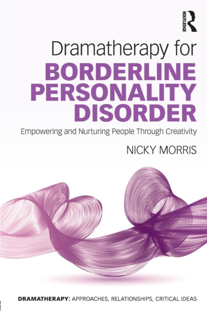 Dramatherapy for Borderline Personality Disorder : Empowering and Nurturing people through Creativity, Paperback / softback Book