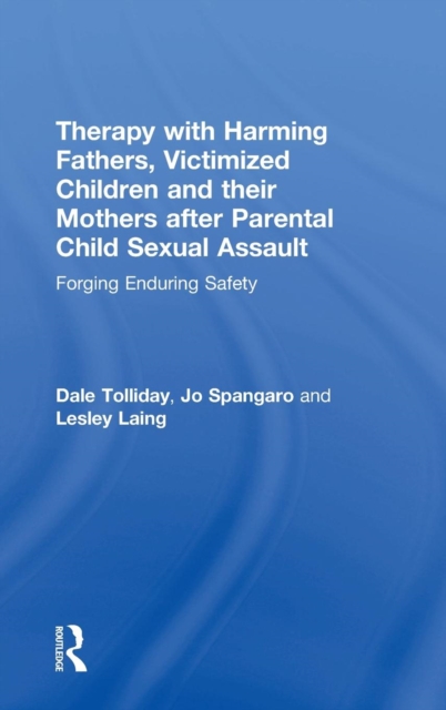 Therapy with Harming Fathers, Victimized Children and their Mothers after Parental Child Sexual Assault : Forging Enduring Safety, Hardback Book