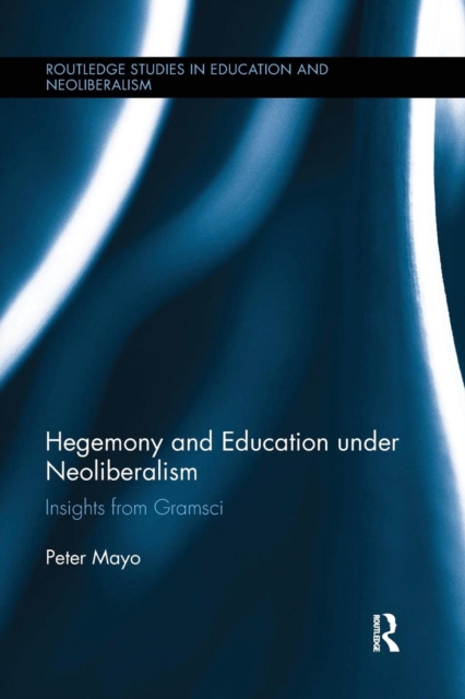 Hegemony and Education Under Neoliberalism : Insights from Gramsci, Paperback / softback Book