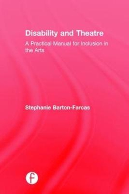 Disability and Theatre : A Practical Manual for Inclusion in the Arts, Hardback Book