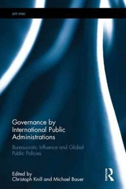 Governance by International Public Administrations : Bureaucratic influence and global public policies, Hardback Book