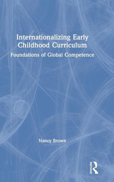 Internationalizing Early Childhood Curriculum : Foundations of Global Competence, Hardback Book