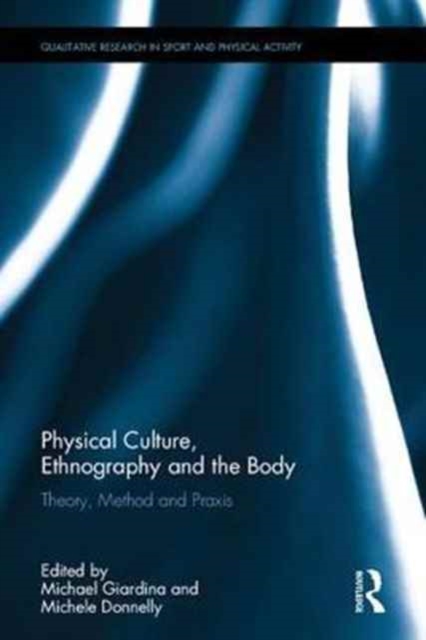 Physical Culture, Ethnography and the Body : Theory, Method and Praxis, Hardback Book