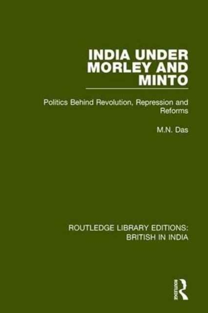India Under Morley and Minto : Politics Behind Revolution, Repression and Reforms, Hardback Book