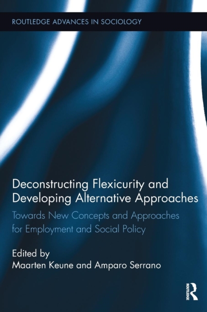Deconstructing Flexicurity and Developing Alternative Approaches : Towards New Concepts and Approaches for Employment and Social Policy, Paperback / softback Book