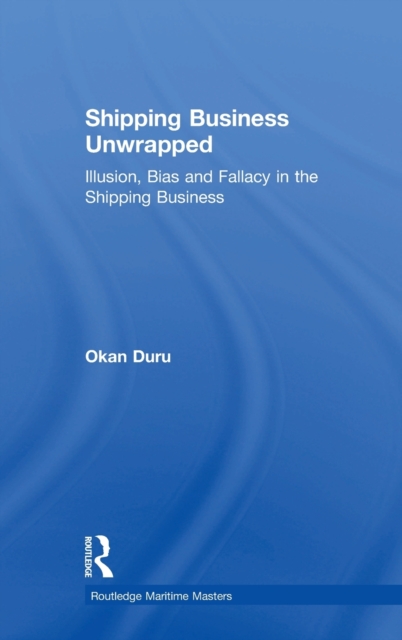 Shipping Business Unwrapped : Illusion, Bias and Fallacy in the Shipping Business, Hardback Book