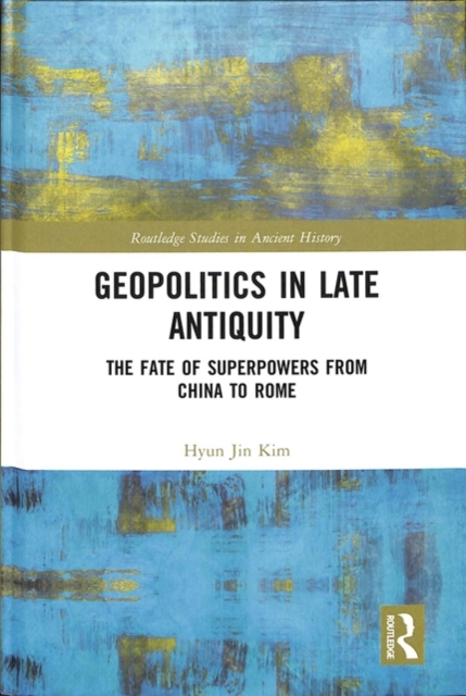 Geopolitics in Late Antiquity : The Fate of Superpowers from China to Rome, Hardback Book