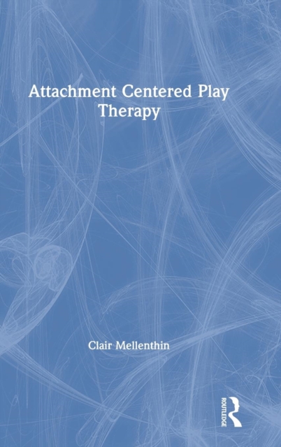 Attachment Centered Play Therapy, Hardback Book