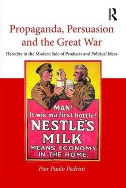 Propaganda, Persuasion and the Great War : Heredity in the modern sale of products and political ideas, Hardback Book