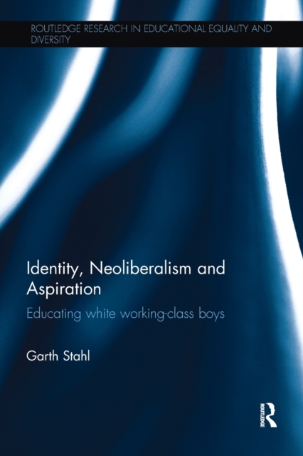 Identity, Neoliberalism and Aspiration : Educating white working-class boys, Paperback / softback Book