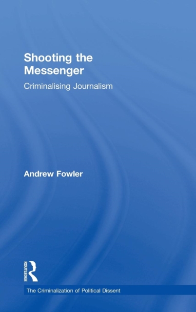 Shooting the Messenger : Criminalising Journalism, Hardback Book