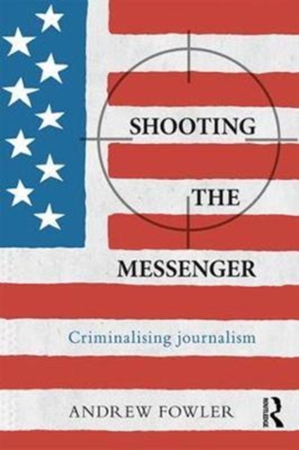 Shooting the Messenger : Criminalising Journalism, Paperback / softback Book