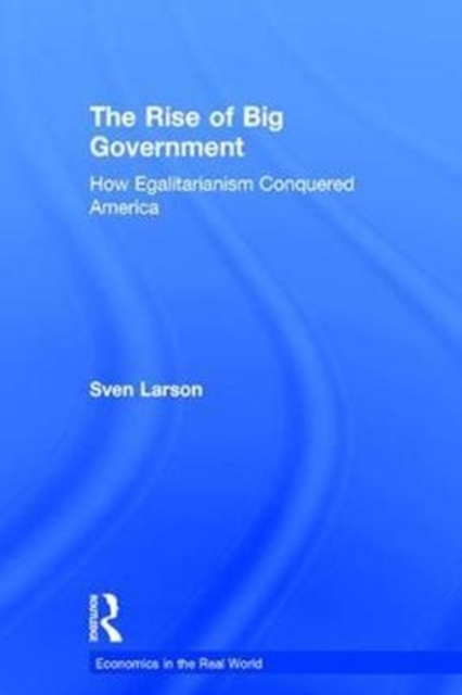 The Rise of Big Government : How Egalitarianism Conquered America, Hardback Book