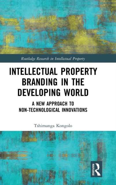 Intellectual Property Branding in the Developing World : A New Approach to Non-Technological Innovations, Hardback Book