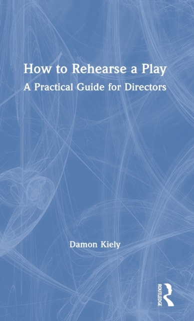 How to Rehearse a Play : A Practical Guide for Directors, Hardback Book