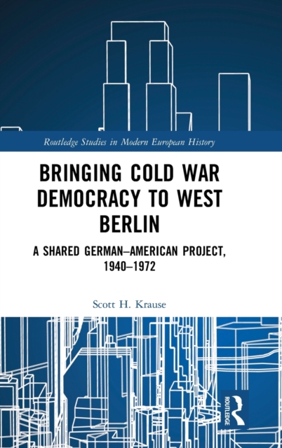 Bringing Cold War Democracy to West Berlin : A Shared German–American Project, 1940–1972, Hardback Book