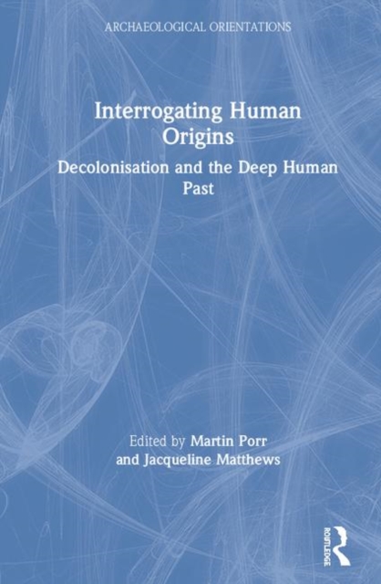 Interrogating Human Origins : Decolonisation and the Deep Human Past, Hardback Book