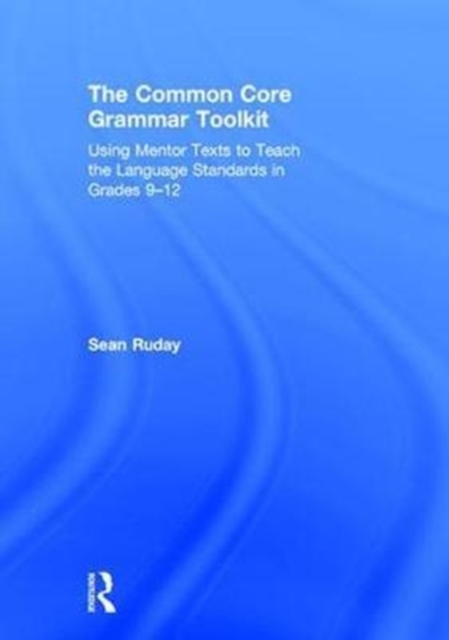 The Common Core Grammar Toolkit : Using Mentor Texts to Teach the Language Standards in Grades 9-12, Hardback Book