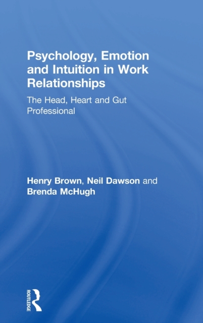 Psychology, Emotion and Intuition in Work Relationships : The Head, Heart and Gut Professional, Hardback Book