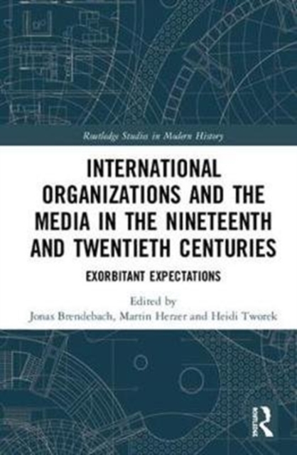International Organizations and the Media in the Nineteenth and Twentieth Centuries : Exorbitant Expectations, Hardback Book