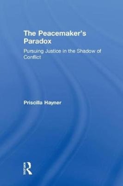 The Peacemaker’s Paradox : Pursuing Justice in the Shadow of Conflict, Hardback Book