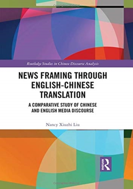 News Framing Through English-Chinese Translation : A Comparative Study of Chinese and English Media Discourse, Hardback Book