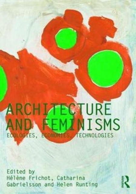 Architecture and Feminisms : Ecologies, Economies, Technologies, Hardback Book
