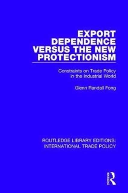 Export Dependence versus the New Protectionism : Constraints on Trade Policy in the Industrial World, Hardback Book
