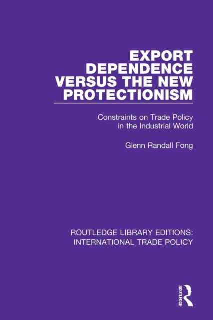Export Dependence versus the New Protectionism : Constraints on Trade Policy in the Industrial World, Paperback / softback Book