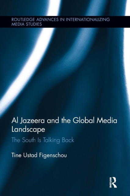 Al Jazeera and the Global Media Landscape : The South is Talking Back, Paperback / softback Book