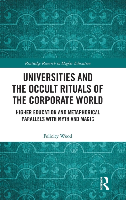 Universities and the Occult Rituals of the Corporate World : Higher Education and Metaphorical Parallels with Myth and Magic, Hardback Book